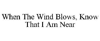 WHEN THE WIND BLOWS, KNOW THAT I AM NEAR