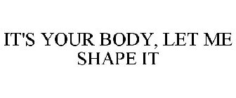 IT'S YOUR BODY, LET ME SHAPE IT