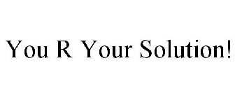 YOU R YOUR SOLUTION!