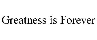 GREATNESS IS FOREVER