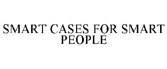 SMART CASES FOR SMART PEOPLE