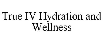 TRUE IV HYDRATION AND WELLNESS
