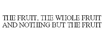 THE FRUIT, THE WHOLE FRUIT AND NOTHING BUT THE FRUIT
