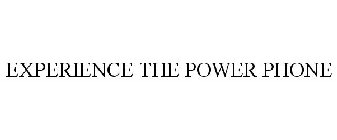 EXPERIENCE THE POWER PHONE