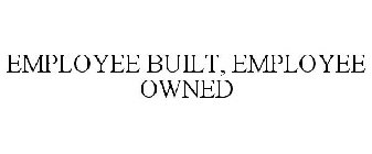 EMPLOYEE BUILT, EMPLOYEE OWNED