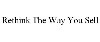 RETHINK THE WAY YOU SELL