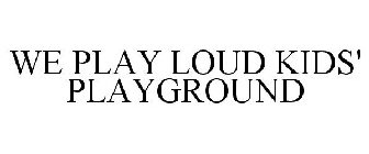 WE PLAY LOUD KIDS' PLAYGROUND