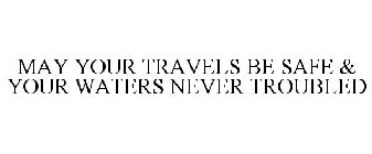 MAY YOUR TRAVELS BE SAFE & YOUR WATERS NEVER TROUBLED