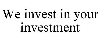 WE INVEST IN YOUR INVESTMENT