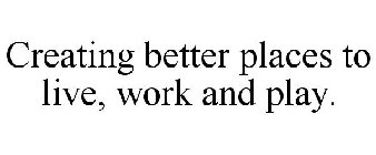 CREATING BETTER PLACES TO LIVE, WORK AND PLAY.