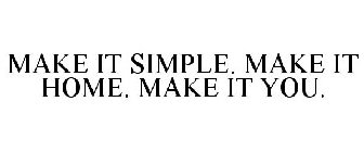 MAKE IT SIMPLE. MAKE IT HOME. MAKE IT YOU.