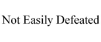 NOT EASILY DEFEATED