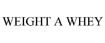 WEIGHT A WHEY