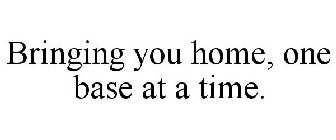 BRINGING YOU HOME, ONE BASE AT A TIME.