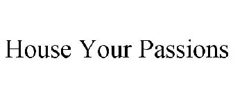 HOUSE YOUR PASSIONS