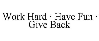 WORK HARD · HAVE FUN · GIVE BACK