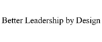 BETTER LEADERSHIP BY DESIGN