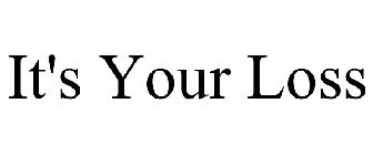 IT'S YOUR LOSS