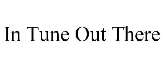 IN TUNE OUT THERE