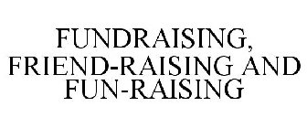 FUNDRAISING, FRIEND-RAISING AND FUN-RAISING