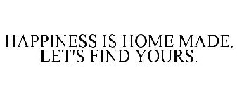 HAPPINESS IS HOME MADE. LET'S FIND YOURS.