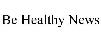 BE HEALTHY NEWS