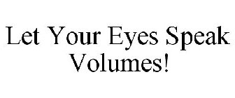 LET YOUR EYES SPEAK VOLUMES!