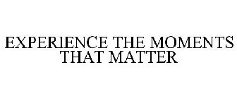 EXPERIENCE THE MOMENTS THAT MATTER