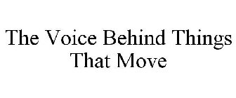 THE VOICE BEHIND THINGS THAT MOVE