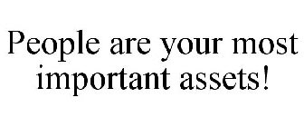 PEOPLE ARE YOUR MOST IMPORTANT ASSETS!