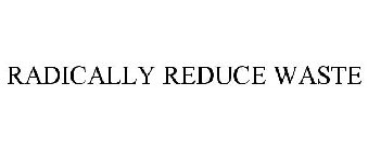 RADICALLY REDUCE WASTE