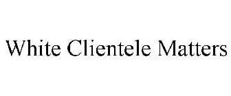 WHITE CLIENTELE MATTERS