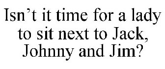 ISN'T IT TIME FOR A LADY TO SIT NEXT TO JACK, JOHNNY AND JIM?