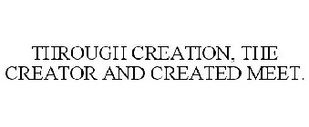 THROUGH CREATION, THE CREATOR AND CREATED MEET.