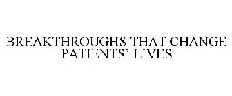 BREAKTHROUGHS THAT CHANGE PATIENTS' LIVES