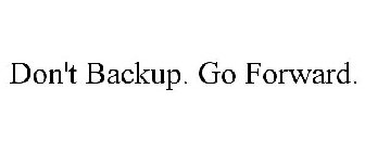 DON'T BACKUP. GO FORWARD.