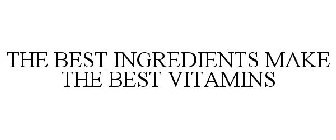 THE BEST INGREDIENTS MAKE THE BEST VITAMINS