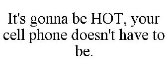 IT'S GONNA BE HOT, YOUR CELL PHONE DOESN'T HAVE TO BE.