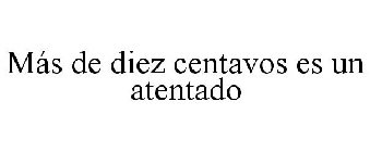 MÁS DE DIEZ CENTAVOS ES UN ATENTADO