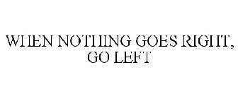 WHEN NOTHING GOES RIGHT, GO LEFT