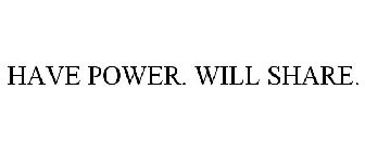 HAVE POWER. WILL SHARE.