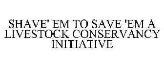 SHAVE' EM TO SAVE 'EM A LIVESTOCK CONSERVANCY INITIATIVE