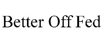 BETTER OFF FED
