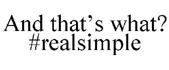 AND THAT'S WHAT? #REALSIMPLE
