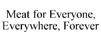 MEAT FOR EVERYONE, EVERYWHERE, FOREVER