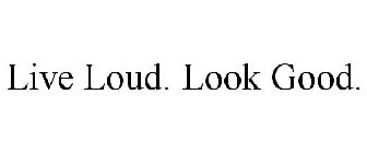 LIVE LOUD. LOOK GOOD.