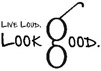 LIVE LOUD. LOOK GOOD.