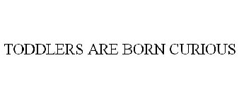 TODDLERS ARE BORN CURIOUS