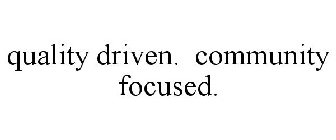 QUALITY DRIVEN. COMMUNITY FOCUSED.