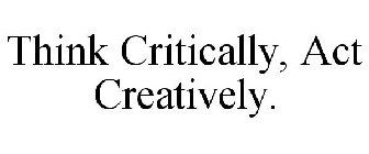 THINK CRITICALLY. ACT CREATIVELY.